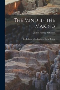 The Mind in the Making: the Relation of Intelligence to Social Reform - Robinson, James Harvey