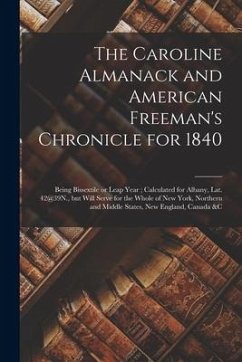 The Caroline Almanack and American Freeman's Chronicle for 1840 [microform]: Being Bissextile or Leap Year; Calculated for Albany, Lat. 42@39N., but W - Anonymous