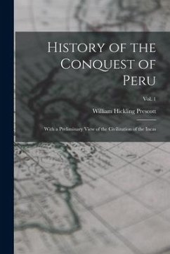 History of the Conquest of Peru: With a Preliminary View of the Civilization of the Incas; vol. 1 - Prescott, William Hickling