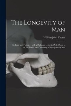 The Longevity of Man: Its Facts and Fictions: With a Prefatory Letter to Prof. Owen ... on the Limits and Frequency of Exceptional Cases - Thoms, William John