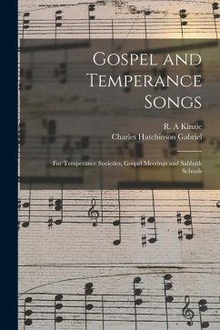 Gospel and Temperance Songs: for Temperance Societies, Gospel Meetings and Sabbath Schools - Gabriel, Charles Hutchinson