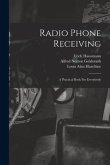 Radio Phone Receiving: A Practical Book For Everybody