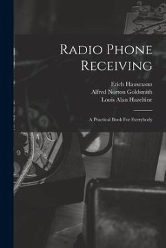 Radio Phone Receiving: A Practical Book For Everybody - Hausmann, Erich; Goldsmith, Alfred Norton; Hazeltine, Louis Alan