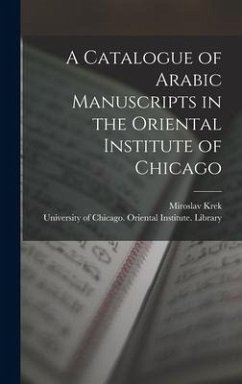 A Catalogue of Arabic Manuscripts in the Oriental Institute of Chicago - Krek, Miroslav