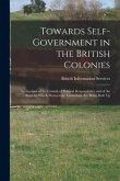 Towards Self-government in the British Colonies; an Account of the Growth of Political Responsibility and of the Steps by Which Democratic Institution