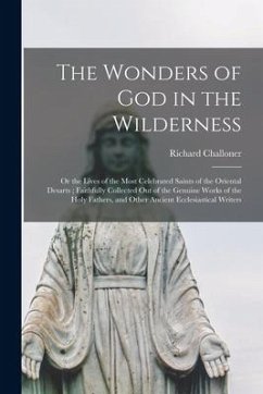 The Wonders of God in the Wilderness: or the Lives of the Most Celebrated Saints of the Oriental Desarts; Faithfully Collected out of the Genuine Work - Challoner, Richard