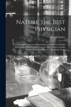 Nature the Best Physician; or, a Complete Domestic Herbal: Being a Brief, but Valuable Description of the Physical Properties of the Most Generally Kn