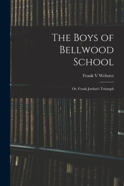 The Boys of Bellwood School: or, Frank Jordan's Triumph - Webster, Frank V.