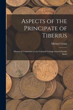 Aspects of the Principate of Tiberius; Historical Comments on the Colonial Coinage Issued Outside Spain - Grant, Michael