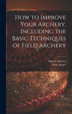 How to Improve Your Archery, Including the Basic Techniques of Field Archery - Jaeger, Eloise