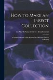 How to Make an Insect Collection: a Beginner's Guide to the Methods and Materials of Insect Collecting