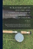 W. Blacker's Art of Angling, and Complete System of Fly Making and Dying [sic] of Colours: Illustrated With Plates Shewing the Difference Processes of