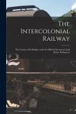 The Intercolonial Railway [microform]: the Genesis of Its Bridges, With the Official Documents Laid Before Parliament
