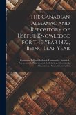 The Canadian Almanac and Repository of Useful Knowledge for the Year 1872, Being Leap Year [microform]: Containing Full and Authentic Commercial, Stat
