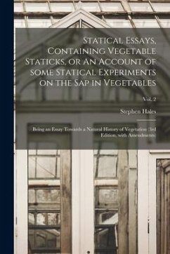 Statical Essays, Containing Vegetable Staticks, or An Account of Some Statical Experiments on the Sap in Vegetables: Being an Essay Towards a Natural - Hales, Stephen