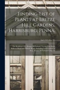 Finding-list of Plants at Breeze Hill Gardens, Harrisburg, Penna.: the Residence of J. Horace McFarland, Twenty-first Street Bellevue Road and Hillsid - Anonymous