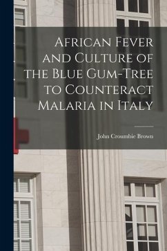 African Fever and Culture of the Blue Gum-tree to Counteract Malaria in Italy [microform] - Brown, John Croumbie