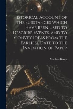 Historical Account of the Substances Which Have Been Used to Describe Events, and to Convey Ideas From the Earliest Date to the Invention of Paper - Koops, Matthias