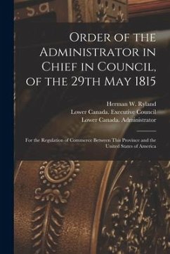 Order of the Administrator in Chief in Council, of the 29th May 1815 [microform]: for the Regulation of Commerce Between This Province and the United