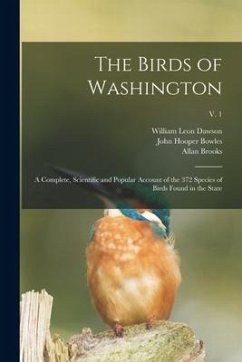 The Birds of Washington: a Complete, Scientific and Popular Account of the 372 Species of Birds Found in the State; v. 1 - Dawson, William Leon; Bowles, John Hooper; Brooks, Allan