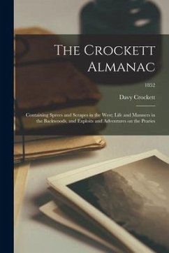 The Crockett Almanac: Containing Sprees and Scrapes in the West; Life and Manners in the Backwoods, and Exploits and Adventures on the Prari - Crockett, Davy
