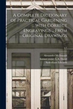Cover A Complete Dictionary of Practical Gardening ... With Correct Engravings ... From Original Drawings; v.1