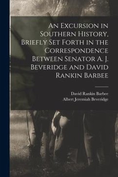 An Excursion in Southern History, Briefly Set Forth in the Correspondence Between Senator A. J. Beveridge and David Rankin Barbee - Barbee, David Rankin; Beveridge, Albert Jeremiah