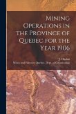 Mining Operations in the Province of Quebec for the Year 1906 [microform]