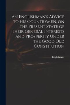 An Englishman's Advice to His Countrymen, on the Present State of Their General Interests and Prosperity Under the Good Old Constitution