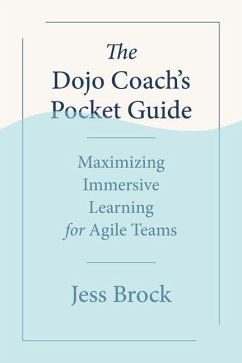 The Dojo Coach's Pocket Guide: Maximizing Immersive Learning for Agile Teams - Brock, Jess
