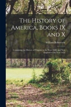 The History of America, Books IX and X [microform]: Containing the History of Virginia to the Year 1688, and New England to the Year 1652 - Robertson, William