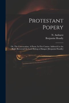 Protestant Popery: or, The Convocation. A Poem. In Five Cantos. Address'd to the Right Reverend the Lord Bishop of Bangor [Benjamin Hoadl - Hoadly, Benjamin