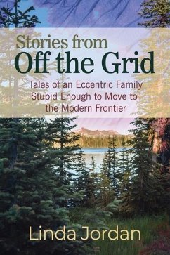Stories from Off the Grid: Tales of an Eccentric Family Stupid Enough to Move to the Modern Frontier - Jordan, Linda