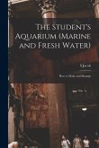 The Student's Aquarium (marine and Fresh Water): How to Make and Manage