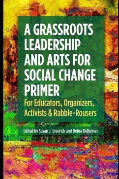 A Grassroots Leadership & Arts for Social Change Primer: For Educators, Organizers, Activists & Rabble-Rousers - Erenrich, Susan J.