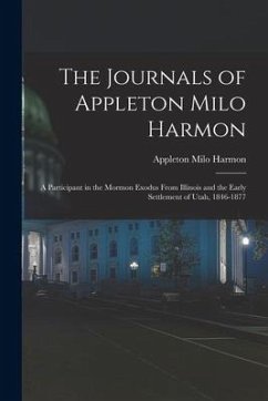 The Journals of Appleton Milo Harmon; a Participant in the Mormon Exodus From Illinois and the Early Settlement of Utah, 1846-1877 - Harmon, Appleton Milo