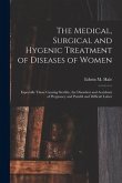 The Medical, Surgical and Hygenic Treatment of Diseases of Women: Especially Those Causing Sterility, the Disorders and Accidents of Pregnancy and Pai