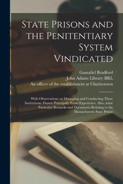 State Prisons and the Penitentiary System Vindicated: With Observations on Managing and Conducting These Institutions; Drawn Principally From Experien - Bradford, Gamaliel