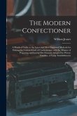 The Modern Confectioner [electronic Resource]: a Practical Guide to the Latest and Most Improved Methods for Making the Various Kinds of Confectionary