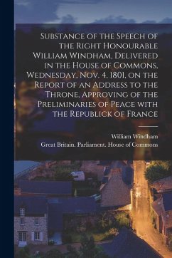 Cover Substance of the Speech of the Right Honourable William Windham, Delivered in the House of Commons, Wednesday, Nov. 4, 1801 [microform], on the Report