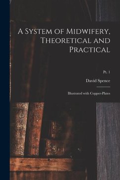 A System of Midwifery, Theoretical and Practical: Illustrated With Copper-plates; pt. 1 - Spence, David