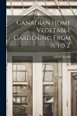 Canadian Home Vegetable Gardening From A to Z [microform]