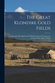 The Great Klondike Gold Fields [microform]: an Exhaustive Description and Full Information for Prospectors, and Up-to-date Map of Alaska