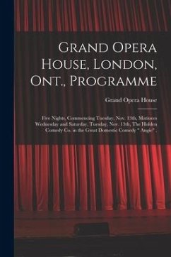 Grand Opera House, London, Ont., Programme [microform]: Five Nights, Commencing Tuesday, Nov. 13th, Matinees Wednesday and Saturday, Tuesday, Nov. 13t