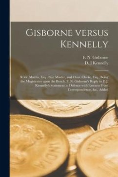 Gisborne Versus Kennelly [microform]: Robt. Martin, Esq., Post Master, and Chas. Clarke, Esq., Being the Magistrates Upon the Bench, F. N. Gisborne's