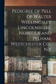 Pedigree of Pell of Walter Wellingsley Lincolnshire, Norfolk and Pelham, Westchester Co., N.Y
