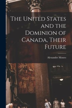 The United States and the Dominion of Canada, Their Future [microform] - Monro, Alexander