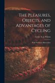 The Pleasures, Objects, and Advantages of Cycling: With Numerous Illustrations