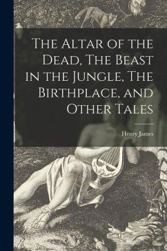 The Altar of the Dead, The Beast in the Jungle, The Birthplace, and Other Tales - James, Henry