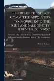 Report of the Select Committee Appointed to Inquire Into the Issue and Sale of City Debentures, in 1852 [microform]: With the Evidence